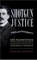 Shotgun Justice: One Prosecutor's Crusade Against Crime and Corruption in Alexandria & Arlington