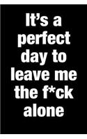 It's a Perfect Day to Leave Me the F*ck Alone: Blank Lined Journal