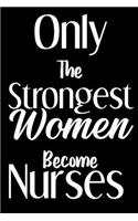 Only The Strongest Women Become Nurses notebook gift