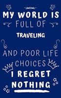 My World Is Full Of Traveling And Poor Life Choices I Regret Nothing