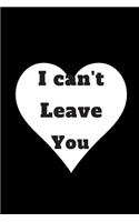 I can't leave you: Notebook/journal Gift For Women/Men/Boss/Coworkers/Colleagues/Students/Friends, Journal Gift/notebooks with quotes/love,120 Pages, 6x9, Soft Cover, 