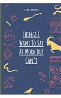 Things I Want To Say At Work But Can`t/ Blank Lined Journal Coworker Notebook (Funny Office Journals)
