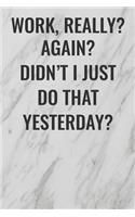Work, Really? Again? Didn't I Just Do That Yesterday?