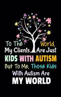 To The World My Clients Are Just Kids With Autism But To Me Those Kids With Autism Are My World: Blank Lined Journal Gift For Applied Behavior Analyst Aba Therapist