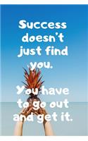 Success doesn't just find you. You have to go out and get it.
