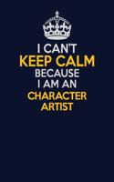 I Can't Keep Calm Because I Am An Character Artist: Career journal, notebook and writing journal for encouraging men, women and kids. A framework for building your career.