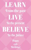 Learn From The Past Live In The Present Believe In The Future Happy 15th Birthday!