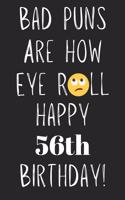 Bad Puns Are How Eye Roll Happy 56th Birthday: Funny Pun 56th Birthday Card Quote Journal / Notebook / Diary / Greetings / Appreciation Gift (6 x 9 - 110 Blank Lined Pages)