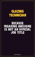 Glazing Technician, Because Freaking Awesome Is Not An Official Job Title: Career Motivational Quotes 6x9 120 Pages Blank Lined Notebook Journal