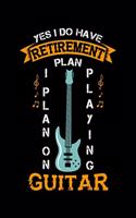 Yes I Do Have A Retirement Plan I Plan On Playing Guitar: 120 Pages I 6x9 I Weekly Planner With Notices I Funny Grandpa Leaving Job & Fingerboard Gift
