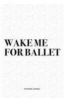 Wake Me For Ballet: A 6x9 Inch Diary Notebook Journal With A Bold Text Font Slogan On A Matte Cover and 120 Blank Lined Pages Makes A Great Alternative To A Card