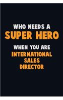 Who Need A SUPER HERO, When You Are International Sales Director: 6X9 Career Pride 120 pages Writing Notebooks