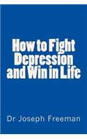 How to Fight Depression and Win in Life: Advice, Support, Insight and Education for Changing Thinking and Life