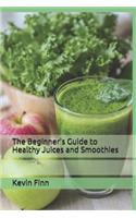 The Beginner's Guide to Healthy Juices and Smoothies