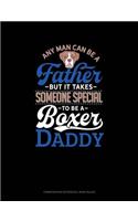 Any Man Can Be a Father But It Takes Someone Special to Be a Boxer Daddy: Composition Notebook: Wide Ruled(1028 Composition Notebook: Wide Ruled)