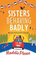 Sisters Behaving Badly: The laugh-out-loud, feel-good adventure from #1 bestselling author Maddie Please