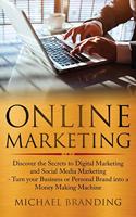 Online Marketing: Discover the Secrets to Digital Marketing and Social Media Marketing - Turn your Business or Personal Brand into a Money Making Machine
