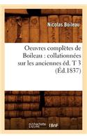 Oeuvres Complètes de Boileau: Collationnées Sur Les Anciennes Éd. T 3 (Éd.1837): (Litterature)