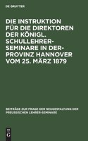 Instruktion Für Die Direktoren Der Königl. Schullehrer-Seminare in Der- Provinz Hannover Vom 25. März 1879