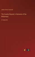 Country Beyond; A Romance of the Wilderness: in large print