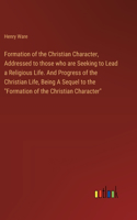 Formation of the Christian Character, Addressed to those who are Seeking to Lead a Religious Life. And Progress of the Christian Life, Being A Sequel to the "Formation of the Christian Character"