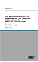 Das "Aktionsprogramm 2015 der Bundesregierung - Der Versuch der Implementierung der Millennium-Entwicklungsziele: (German)