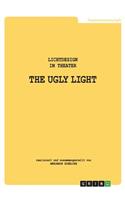 THE UGLY LIGHT 1. Lichtdesign im Theater: Aktualisierte und bearbeitete Fassung von 2023