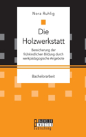 Holzwerkstatt. Bereicherung der frühkindlichen Bildung durch werkpädagogische Angebote