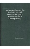 A Compendium of the Law of Real and Personal Property, Connected with Conveyancing