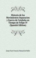 Historia de los Movimientos Separacion y Guerra de Cataluna en Tiempo de Felipe IV (Spanish Edition)