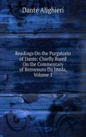 Readings On the Purgatorio of Dante: Chiefly Based On the Commentary of Benvenuto Da Imola, Volume 1