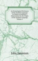 Etymological Dictionary of the Scottish Language: To Which Is Prefixed, a Dissertation On the Origin of the Scottish Language, Volume 4