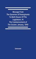 Message From The Governor Of Pennsylvania To Both Houses Of The Legislature, At The Commencement Of The Session, January, 1840