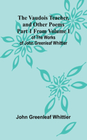 Vaudois Teacher, and other poems; Part 1 From Volume I of The Works of John Greenleaf Whittier
