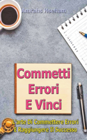 Commetti Errori E Vinci: L'arte Di Commettere Errori E Raggiungere Il Successo