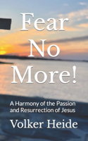 Fear No More!: A Harmony of the Passion and Resurrection of Jesus