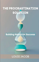 The Procrastination Solution: Building Habits for Success(2 The Procrastination Solution)