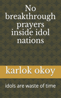 No breakthrough prayers inside idol nations: idols are waste of time