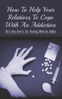 How To Help Your Relatives To Cope With An Addiction: Do's And Don'ts For Dealing With An Addict: How To Help An Addicted Friend Or Relative