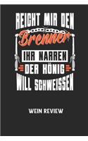 REICHT MIR DEN BRENNER IHR NARREN DER KÖNIG WILL SCHWEISSEN - Wein Review