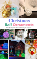 Christmas Ball Ornaments: Step-By-Step Instructions to Make Toy for Beginners: Gift Ideas for Christmas