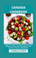 Candida Cookbook: A Beginner's Guide With Nourishing And Healthy Recipes To Cleanse Your Body Systems, Beat Candida And Restore Total Health