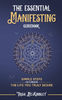 Essential Manifesting Guidebook: Simple Steps to Create the Life You Truly Desire