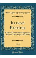 Illinois Register, Vol. 18: Rules of Governmental Agencies; April 29, 1994; Pages 6202-6466 (Classic Reprint)