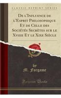 de L'Influence de L'Esprit Philosophique Et de Celle Des Societes Secretes Sur Le Xviiie Et Le Xixe Siecle (Classic Reprint)