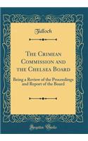 The Crimean Commission and the Chelsea Board: Being a Review of the Proceedings and Report of the Board (Classic Reprint)