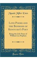 Love Poems and the Boyhood of Kentucky's Poet: Being the Life-Story of William Lee Popham (Classic Reprint)