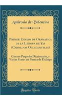 Primer Ensayo de Gramatica de la Lengua de Yap (Carolinas Occidentales): Con un Pequeño Diccionario, y Varias Frases en Forma de Diálogo (Classic Reprint)