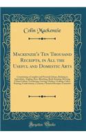 Mackenzie's Ten Thousand Receipts, in All the Useful and Domestic Arts: Constituting a Complete and Practical Library, Relating to Agriculture, Angling, Bees, Bleaching, Book-Keeping, Brewing, Cotton Culture, Crocheting, Carving, Cholera, Cooking,