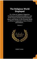 The Religious World Displayed: Or, a View of Judaism, Paganism, Christianity and Mohammedanism, and of the Various Existing Denominations, Sects, and Parties, in the Christian Wor